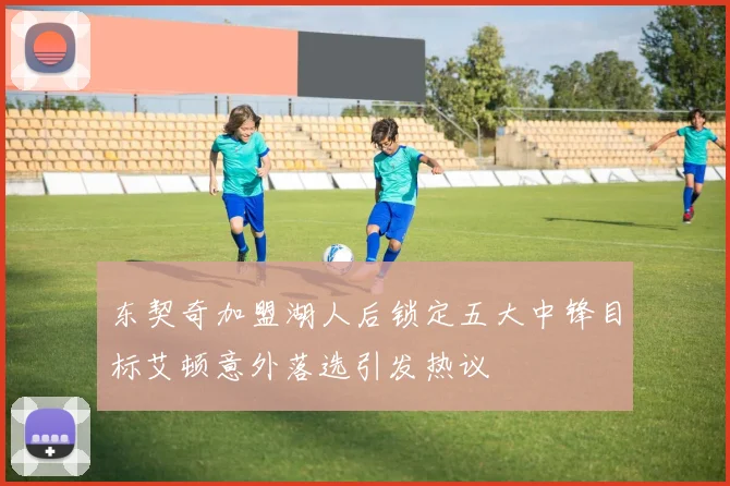 东契奇加盟湖人后锁定五大中锋目标艾顿意外落选引发热议