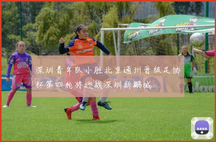 深圳青年队小胜北京通州晋级足协杯第四轮将迎战深圳新鹏城