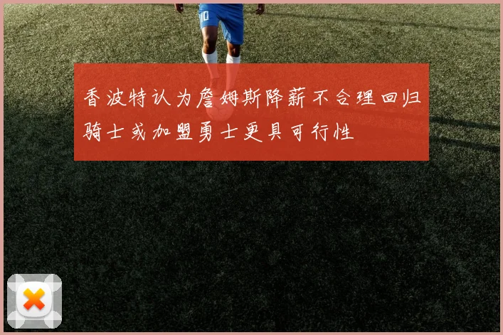 香波特认为詹姆斯降薪不合理回归骑士或加盟勇士更具可行性