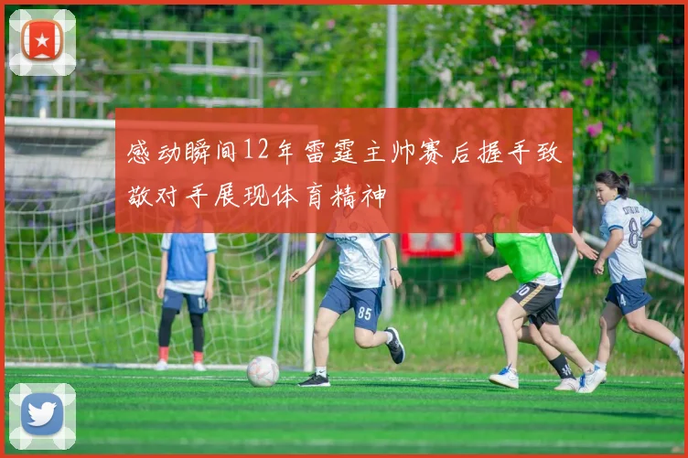 感动瞬间12年雷霆主帅赛后握手致敬对手展现体育精神