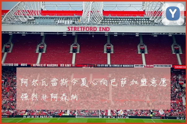 阿尔瓦雷斯今夏心向巴萨加盟意愿强烈非阿森纳