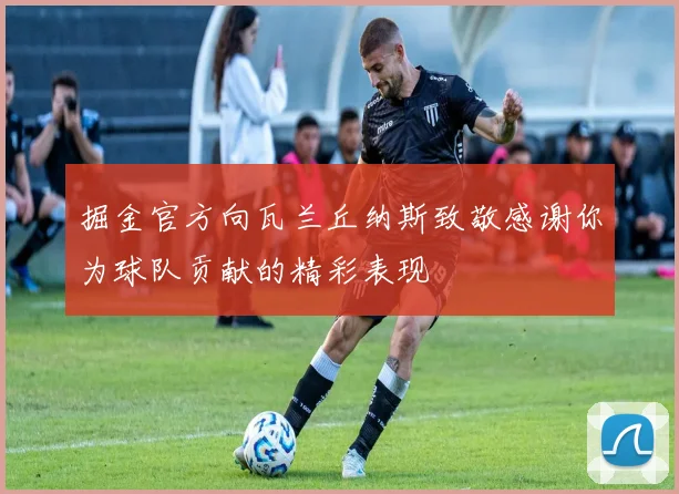 掘金官方向瓦兰丘纳斯致敬感谢你为球队贡献的精彩表现