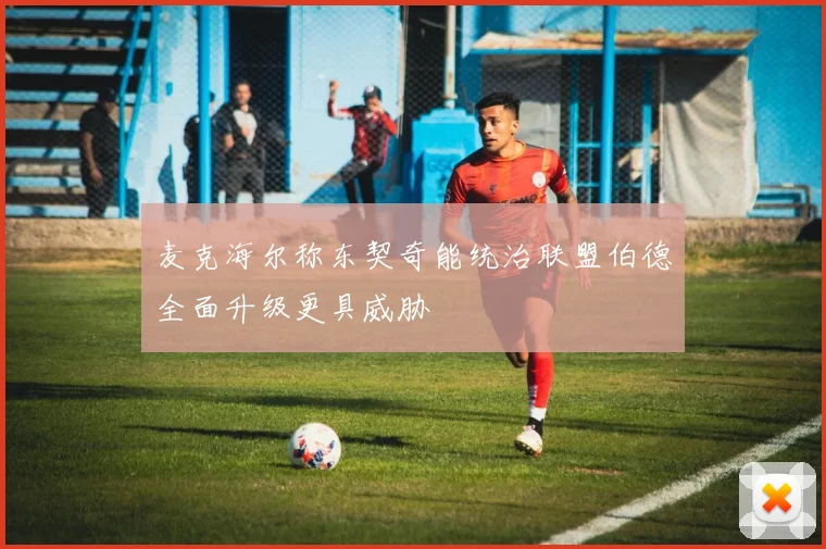 麦克海尔称东契奇能统治联盟伯德全面升级更具威胁