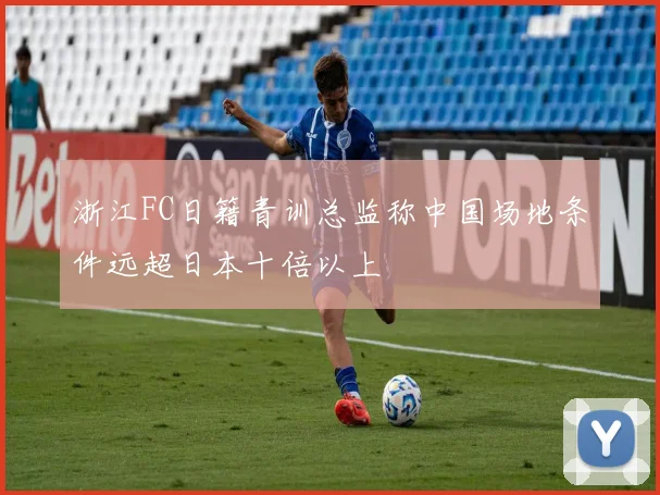 浙江FC日籍青训总监称中国场地条件远超日本十倍以上